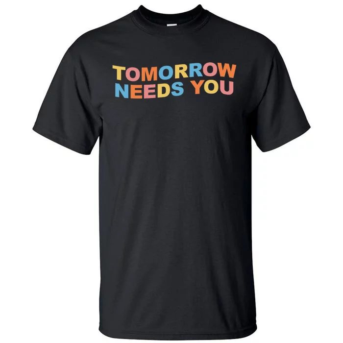 Tomorrow Needs You Mental Health Awareness Tall T-Shirt