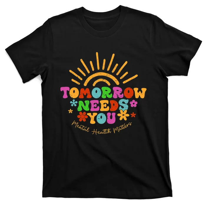 Tomorrow Needs You Mental Health Matters Awareness T-Shirt