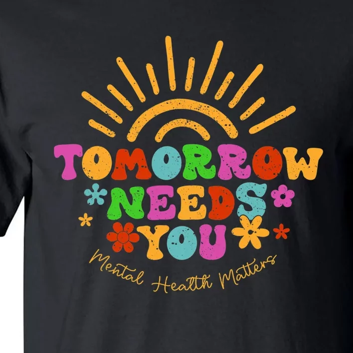 Tomorrow Needs You Mental Health Matters Awareness Tall T-Shirt