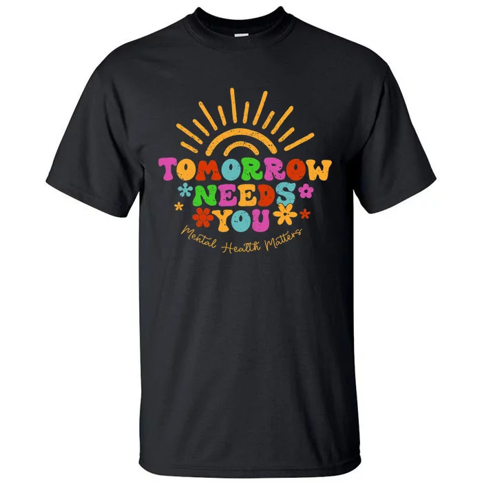 Tomorrow Needs You Mental Health Matters Awareness Tall T-Shirt