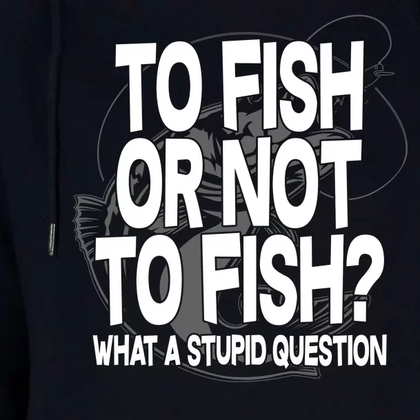 To Fish or Not To Fish? What A Stupid Question Womens Funnel Neck Pullover Hood