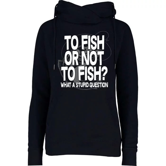 To Fish or Not To Fish? What A Stupid Question Womens Funnel Neck Pullover Hood