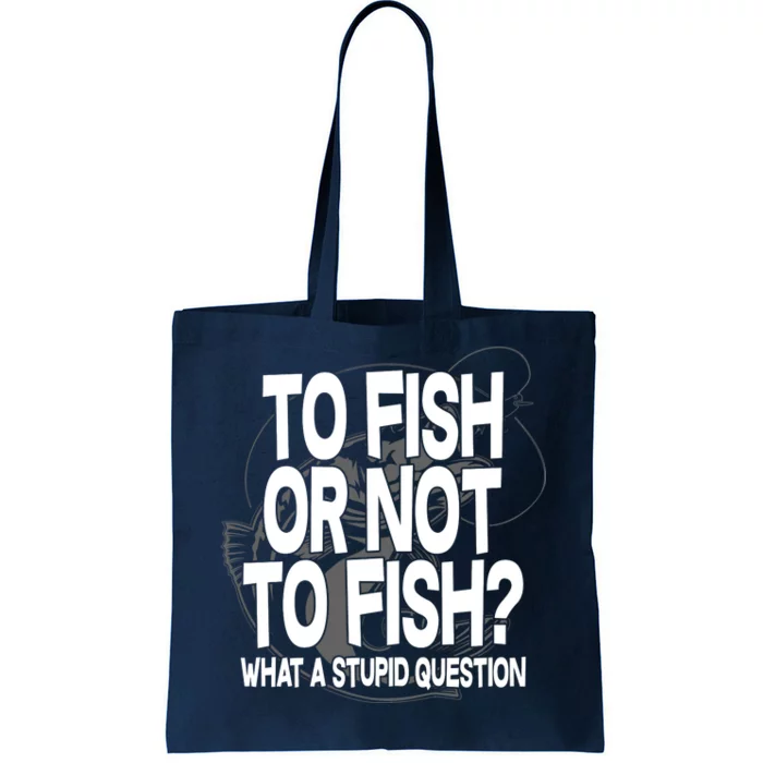 To Fish or Not To Fish? What A Stupid Question Tote Bag