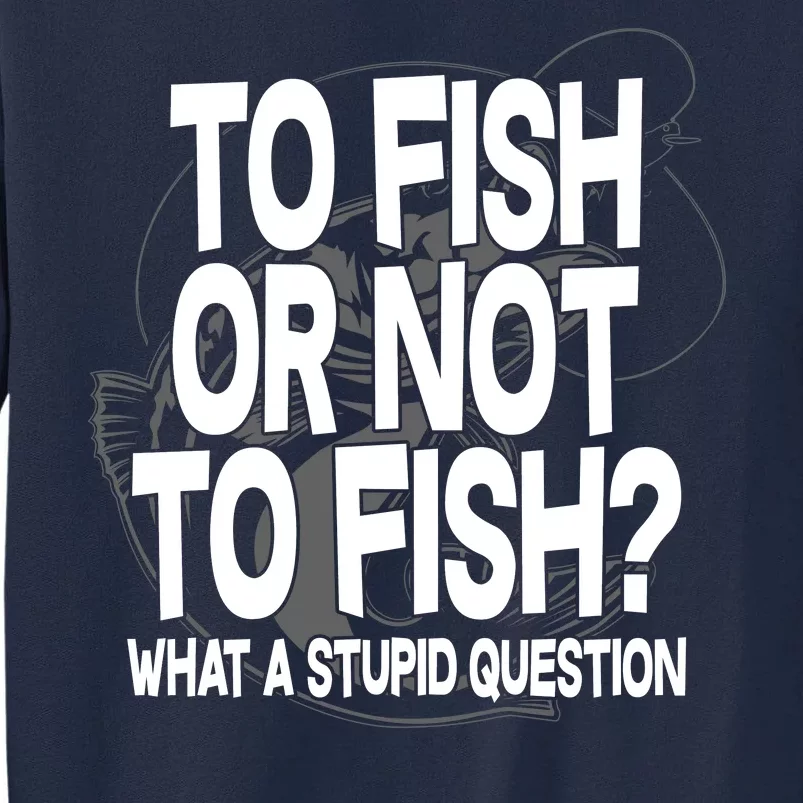 To Fish or Not To Fish? What A Stupid Question Tall Sweatshirt