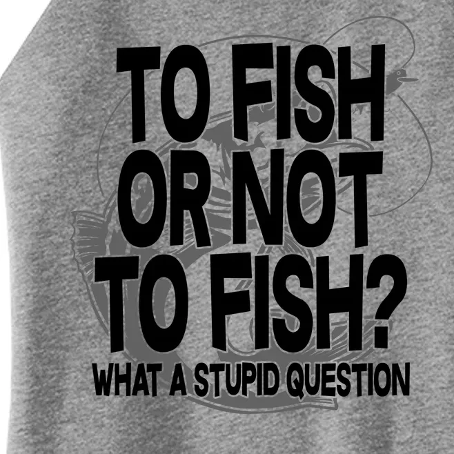 To Fish or Not To Fish? What A Stupid Question Women’s Perfect Tri Rocker Tank