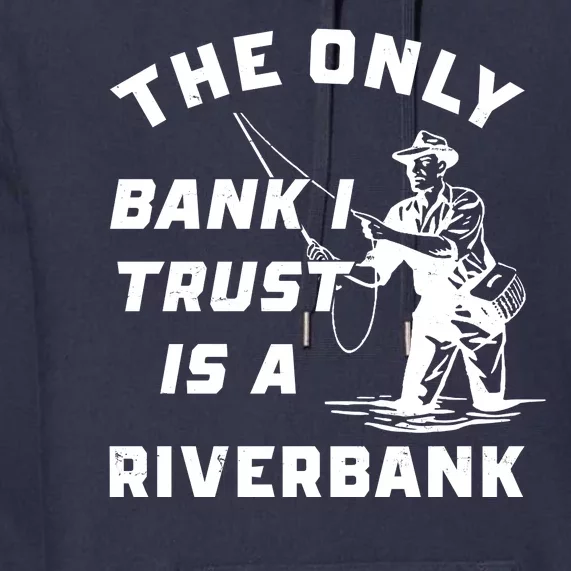 The Only Bank I Trust Is A Riverbank Fishing Premium Hoodie