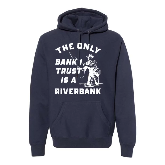 The Only Bank I Trust Is A Riverbank Fishing Premium Hoodie