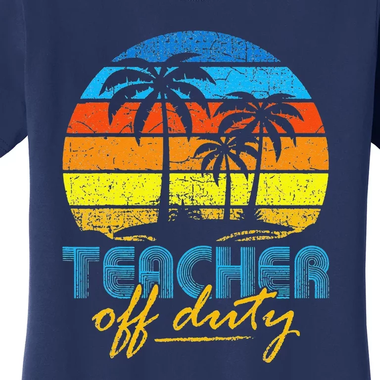 Teacher Off Duty Happy Last Day Of School Teacher Summer Women's T-Shirt