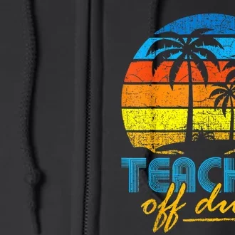 Teacher Off Duty Happy Last Day Of School Teacher Summer Full Zip Hoodie