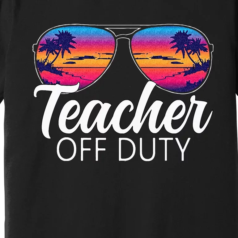 Teacher Off Duty Sunglasses Last Day Of School Teacher Premium T-Shirt