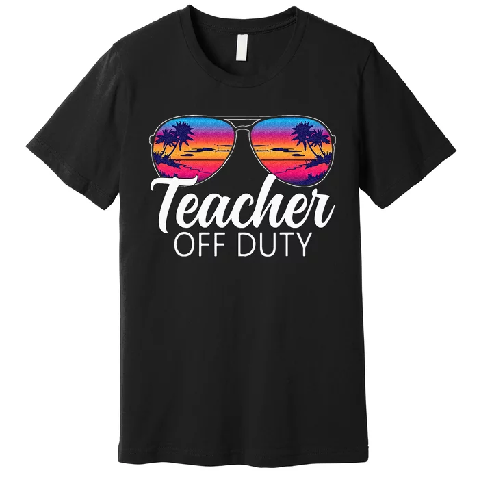 Teacher Off Duty Sunglasses Last Day Of School Teacher Premium T-Shirt