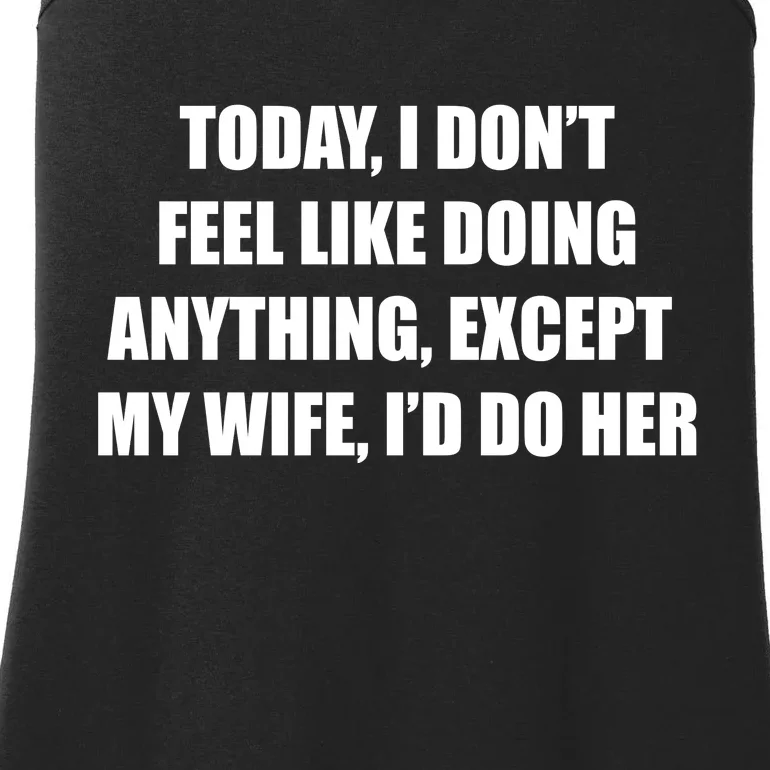 Today I Don't Feel Like Doing Anything Except My Wife I'd Do Her Ladies Essential Tank