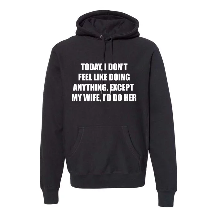 Today I Don't Feel Like Doing Anything Except My Wife I'd Do Her Premium Hoodie