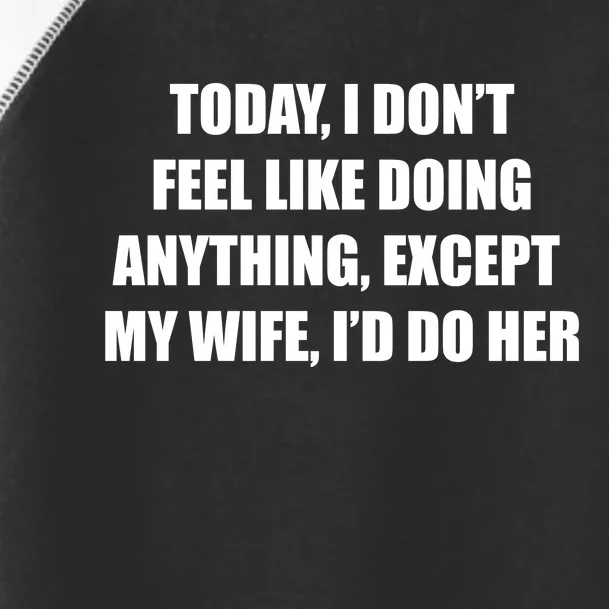 Today I Don't Feel Like Doing Anything Except My Wife I'd Do Her Toddler Fine Jersey T-Shirt