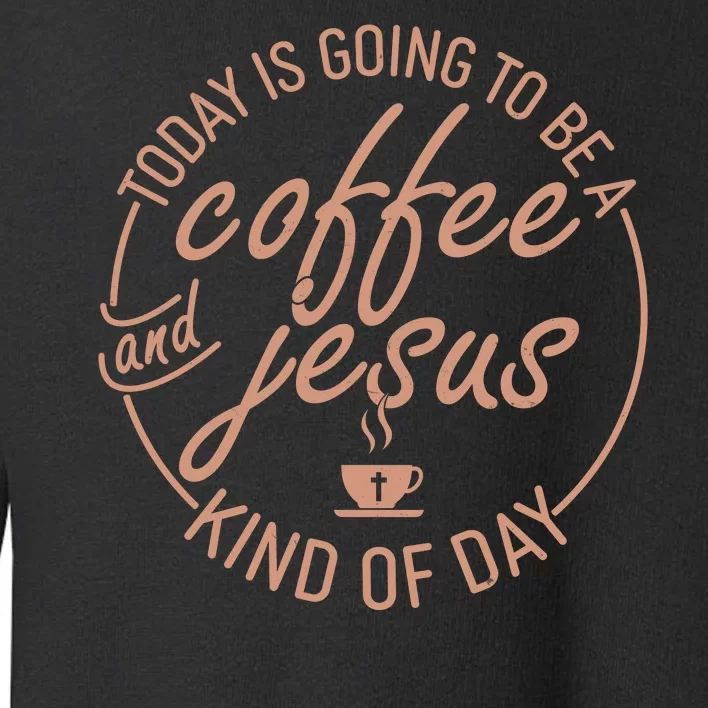 Today Is Going To Be A Coffee And Jesus Kind Of Day Toddler Sweatshirt