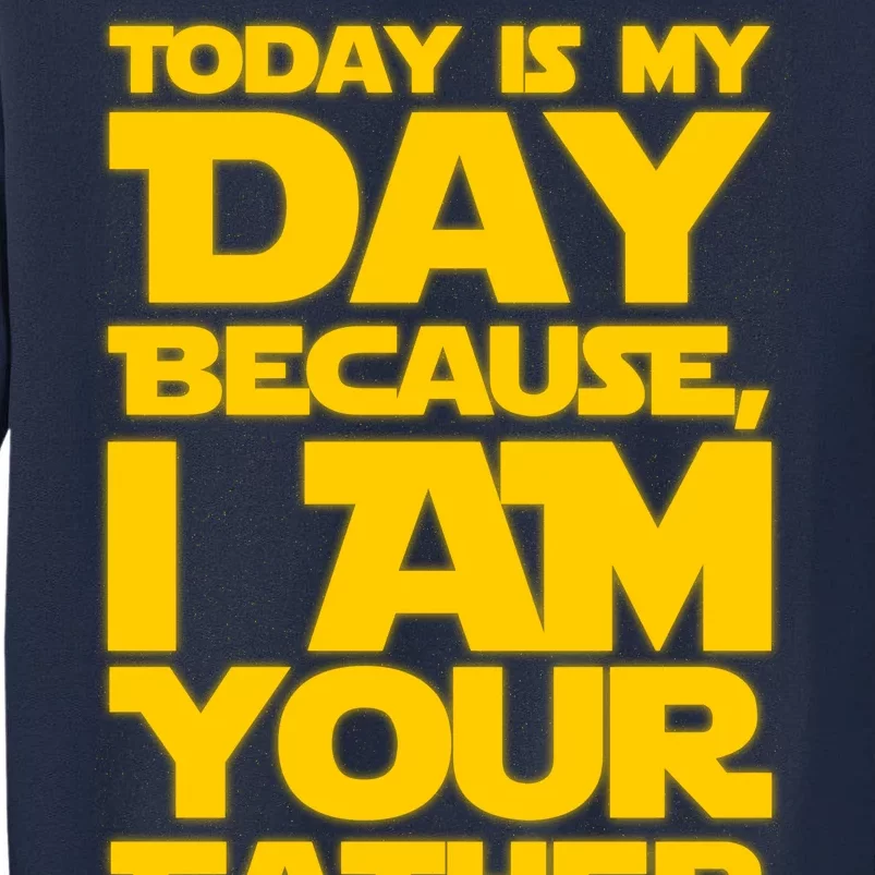 Today Is My Day Because I Am Your Father Tall Sweatshirt