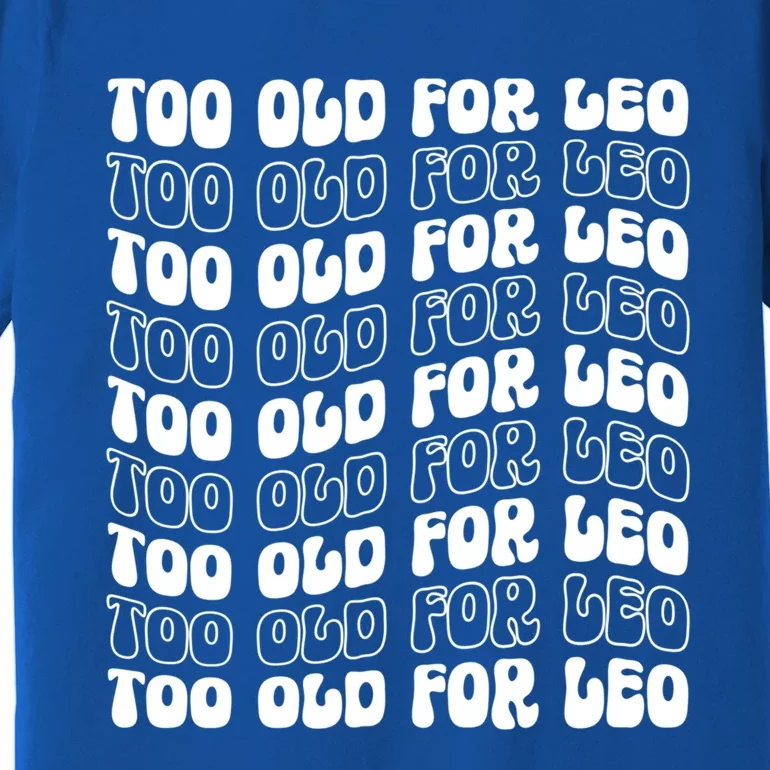 Too Old For Leo Funny Dating Leo Fan Meme Cute Gift Premium T-Shirt