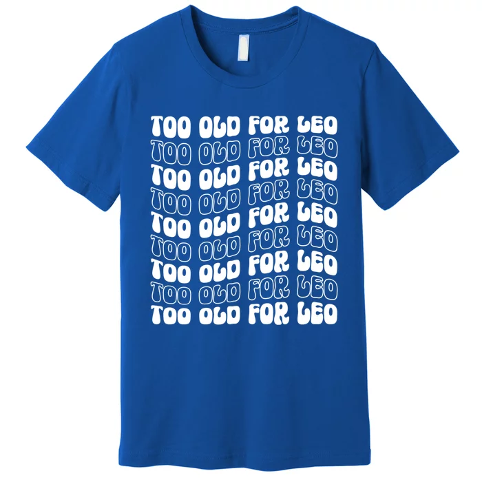 Too Old For Leo Funny Dating Leo Fan Meme Cute Gift Premium T-Shirt