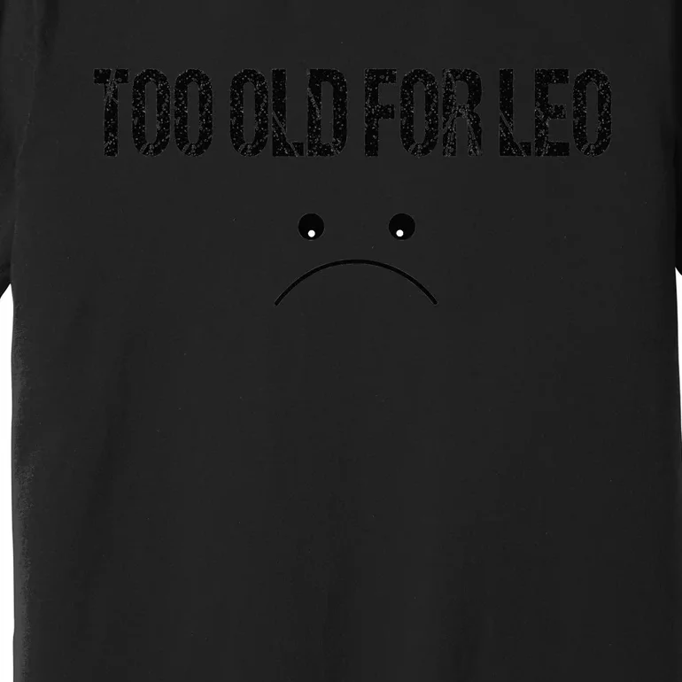 TOO OLD FOR LEO FUNNY quote Premium T-Shirt