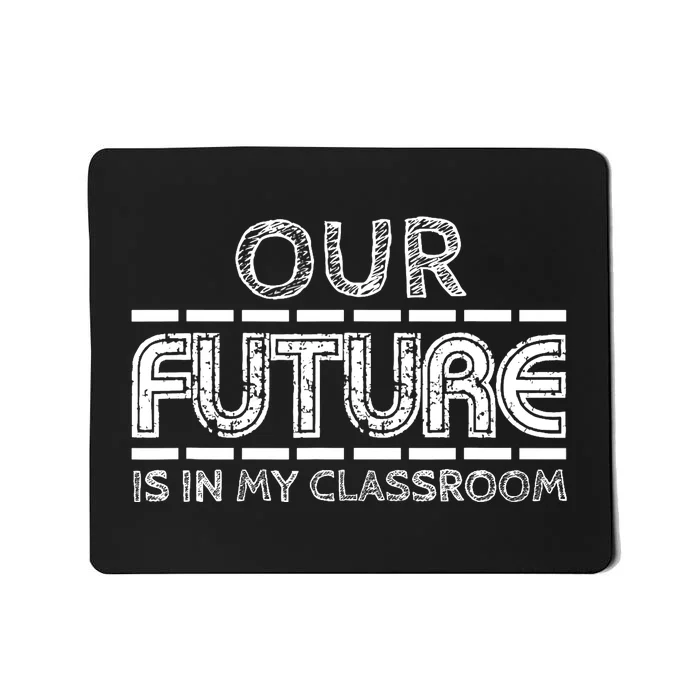 Teachers Our Future Is In My Classroom Mousepad