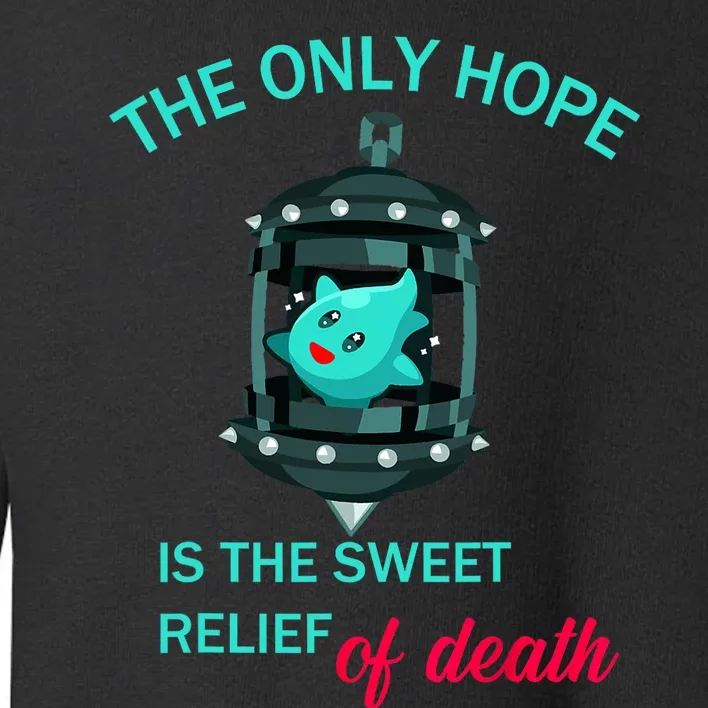 The Only Hope Is The Sweet Relief Of Death Toddler Sweatshirt