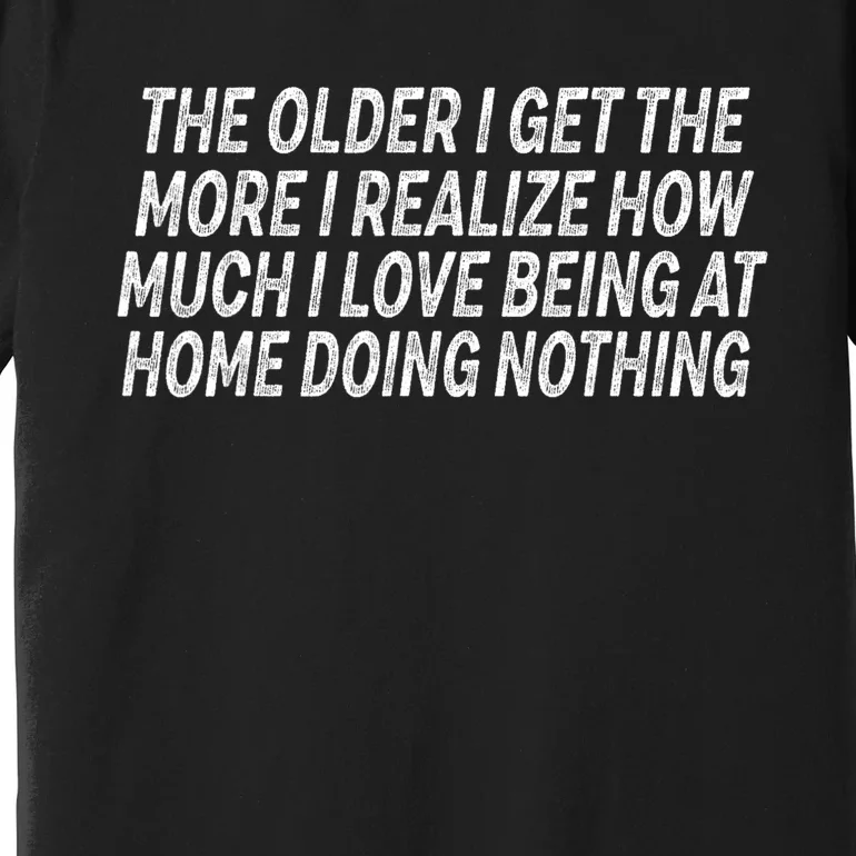 The Older I Get The More I Realize How Much I Love Being Premium T-Shirt