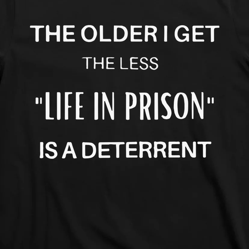 The Older I Get The Less Life In Prison Is A Daterrent T-Shirt