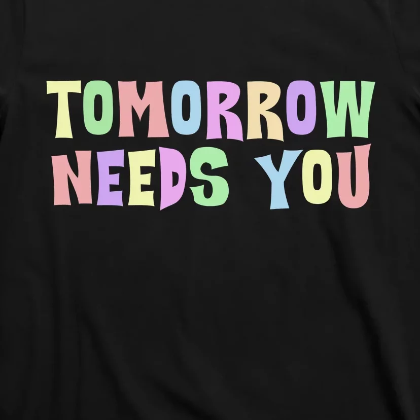 Tomorrow Need You Mental Health Awareness T-Shirt