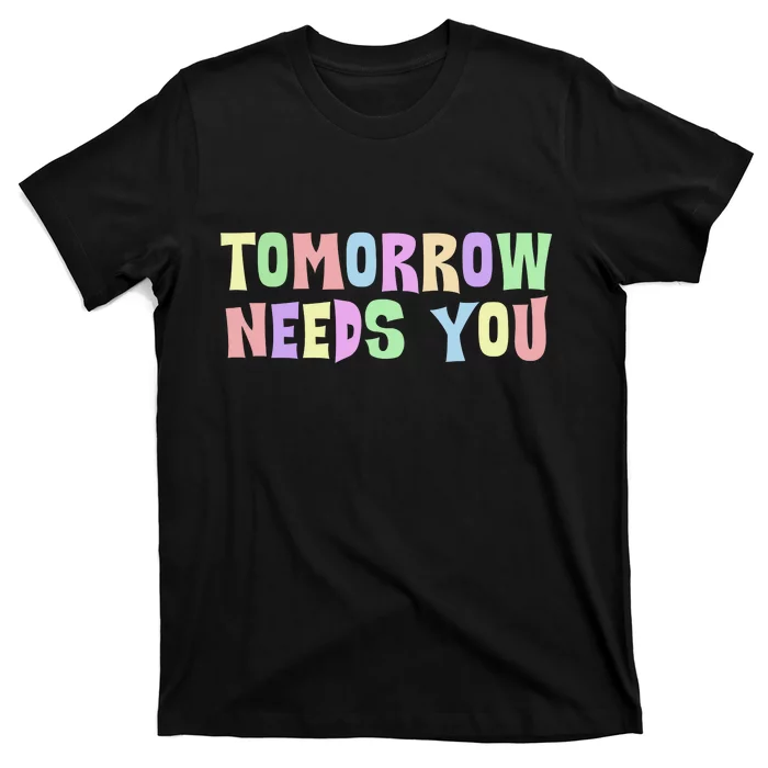 Tomorrow Need You Mental Health Awareness T-Shirt