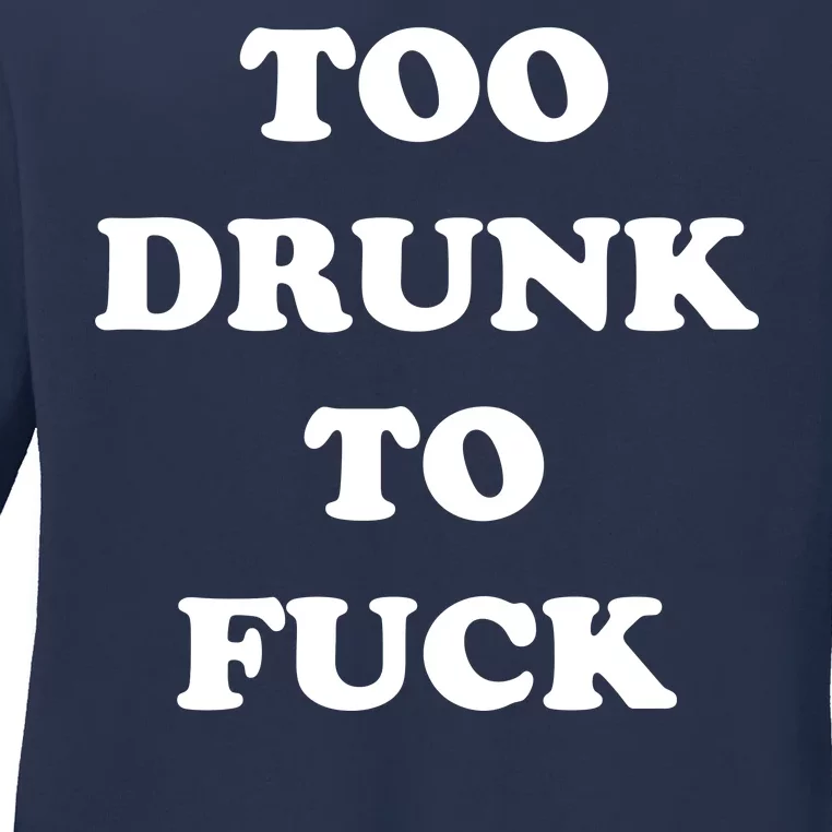 Too Drunk To Fuck Ladies Long Sleeve Shirt