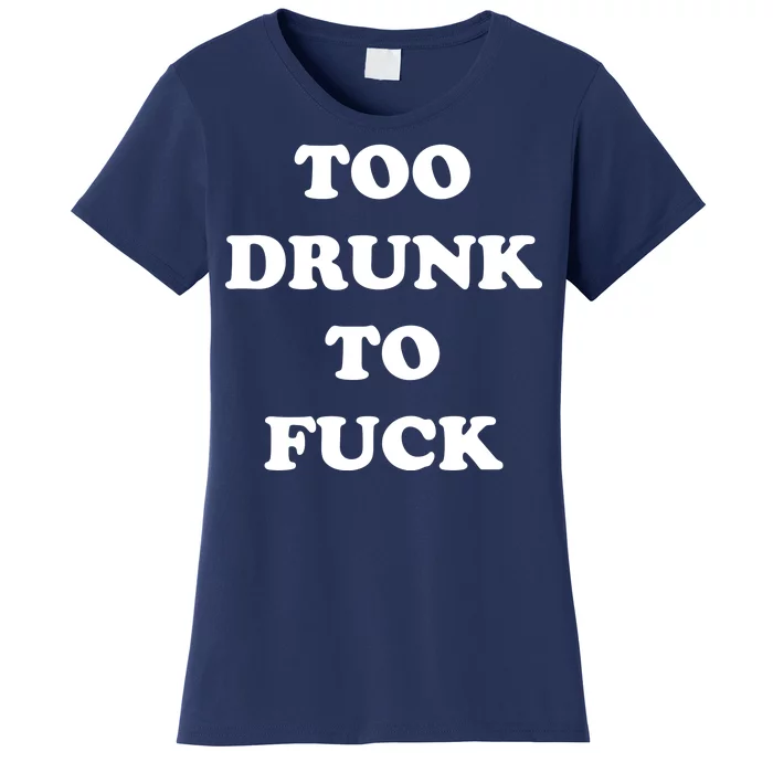 Too Drunk To Fuck Women's T-Shirt