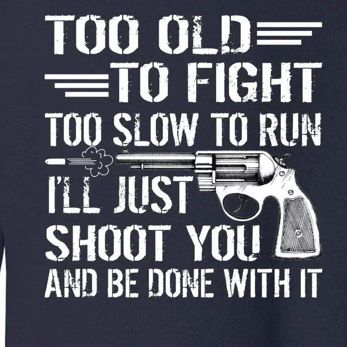 Too Old To Fight Slow To Trun I'll Just Shoot You Toddler Sweatshirt