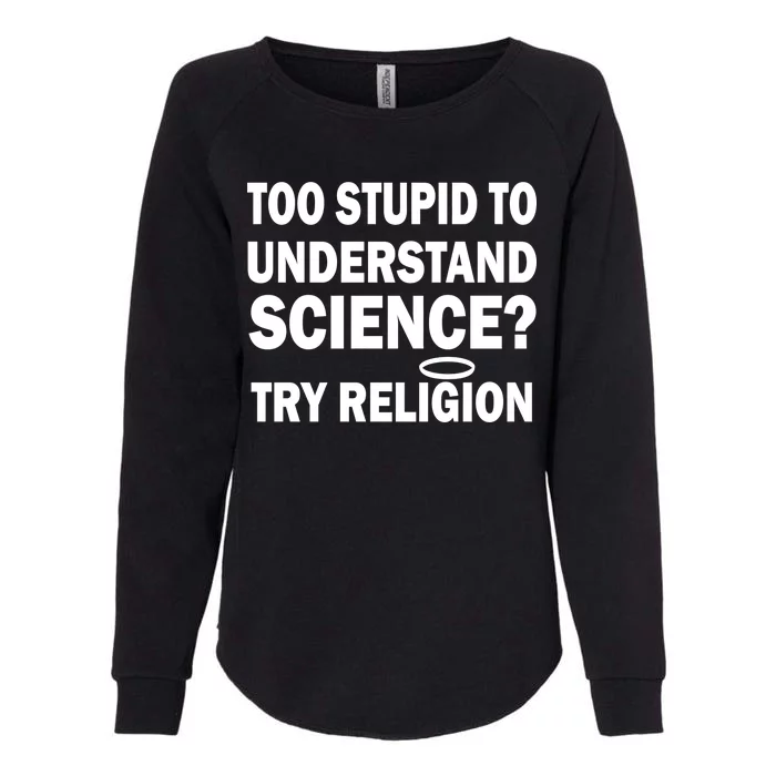 Too Stupid To Understand Science? Try Religion Womens California Wash Sweatshirt