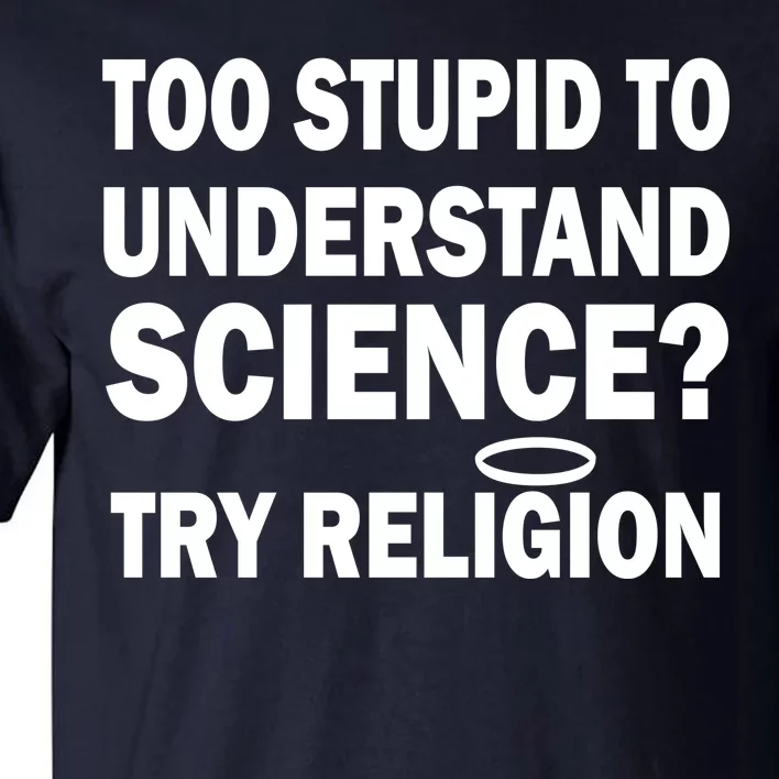 Too Stupid To Understand Science? Try Religion Tall T-Shirt