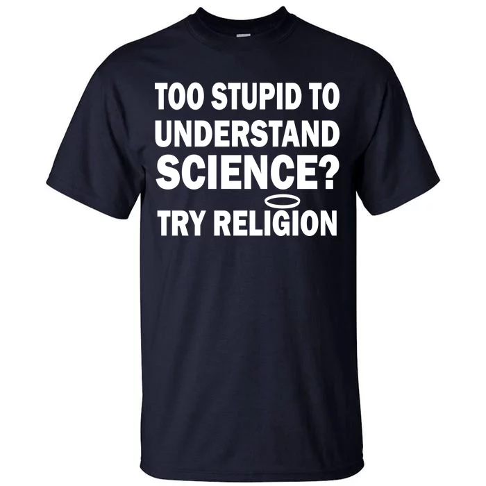 Too Stupid To Understand Science? Try Religion Tall T-Shirt