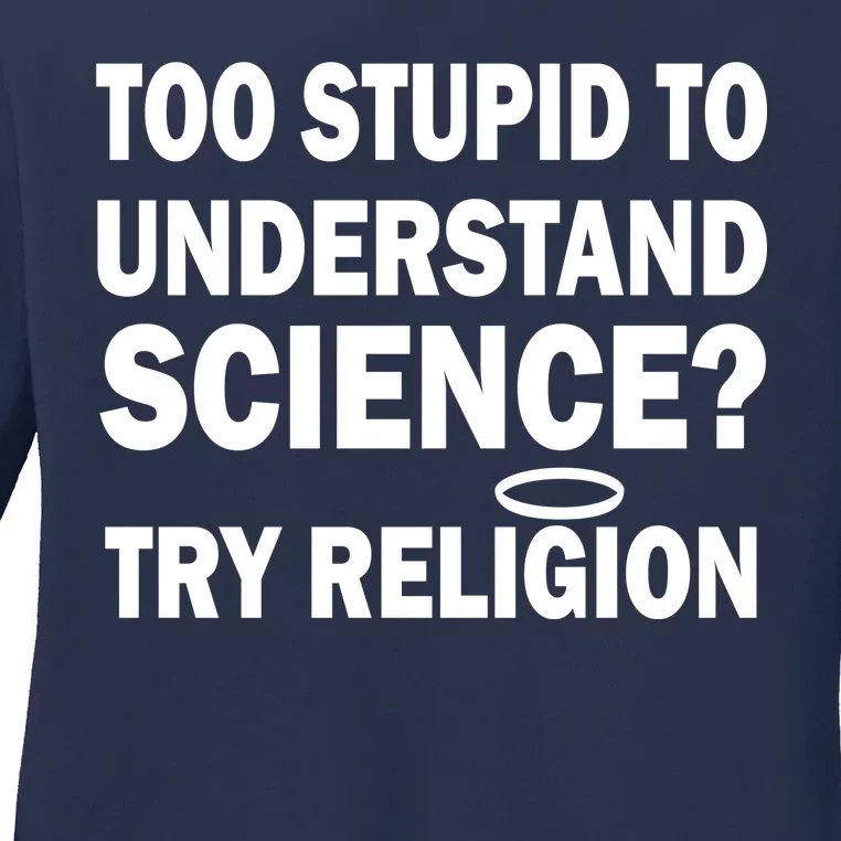 Too Stupid To Understand Science? Try Religion Ladies Long Sleeve Shirt