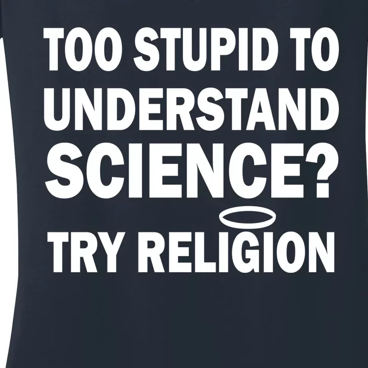 Too Stupid To Understand Science? Try Religion Women's V-Neck T-Shirt