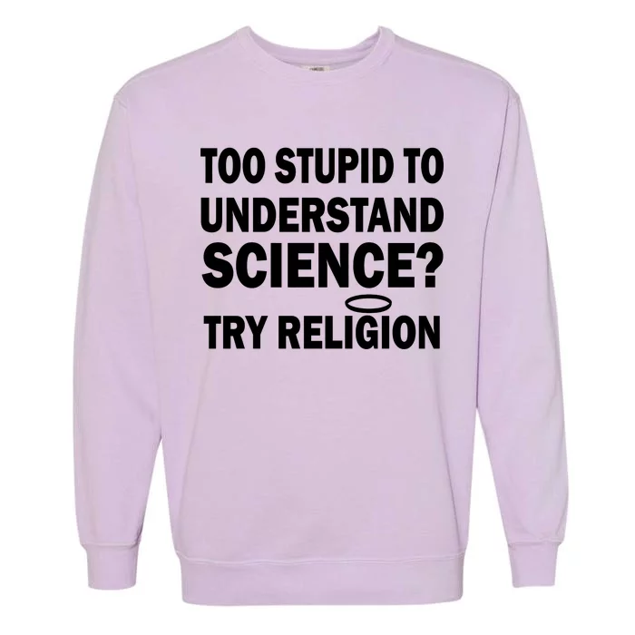 Too Stupid To Understand Science? Try Religion Garment-Dyed Sweatshirt