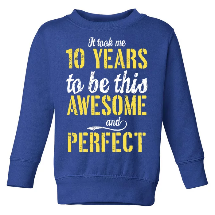 Took Me 10 Years To Be This Awesome And Perfect Toddler Sweatshirt