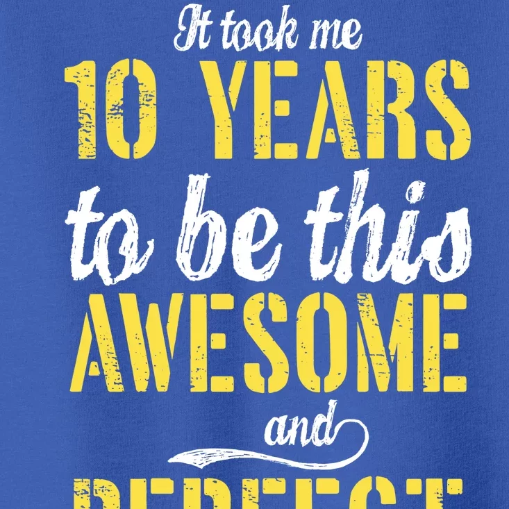 Took Me 10 Years To Be This Awesome And Perfect Toddler T-Shirt