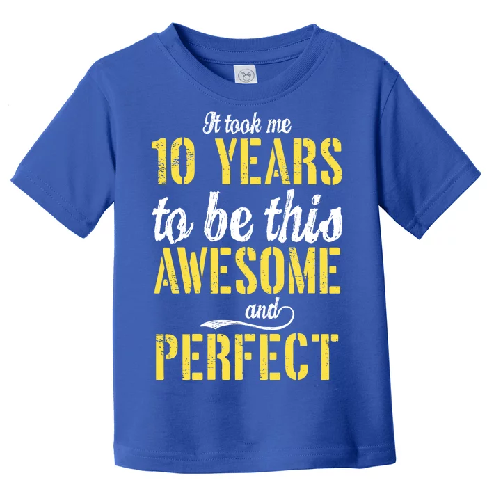 Took Me 10 Years To Be This Awesome And Perfect Toddler T-Shirt