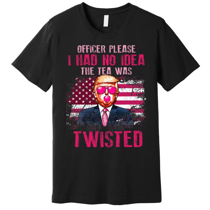 Trump Officer Please I Had No Idea The Tea Was Twisted Premium T-Shirt