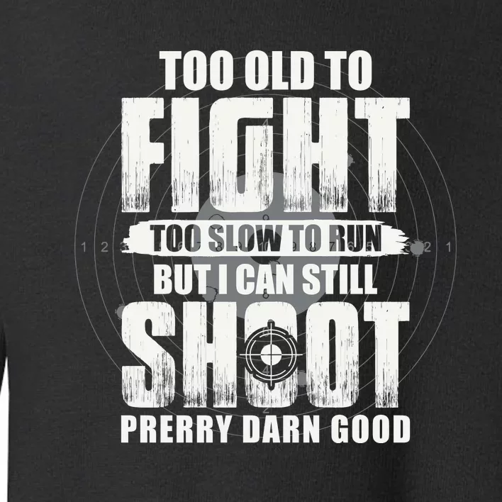 Too Old To Fight Too Slow To Run But I Can Still Shoot Toddler Sweatshirt