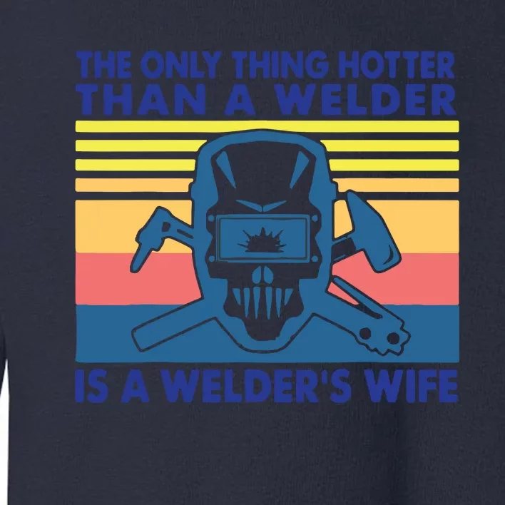 The Only Thing Hotter Than A Welder Is A Welder's Wife Toddler Sweatshirt