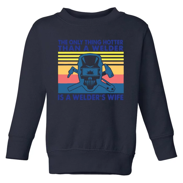 The Only Thing Hotter Than A Welder Is A Welder's Wife Toddler Sweatshirt