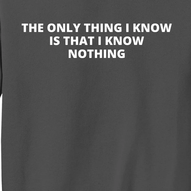 The Only Thing I Know Is That I Know Nothing Tall Sweatshirt