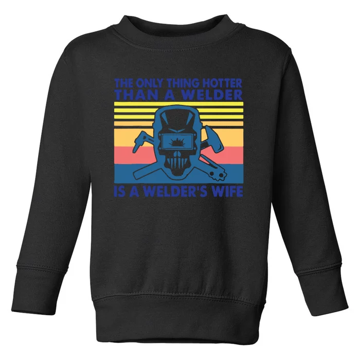 The Only Thing Hotter Than A Welder Is A Welder's Wife Toddler Sweatshirt