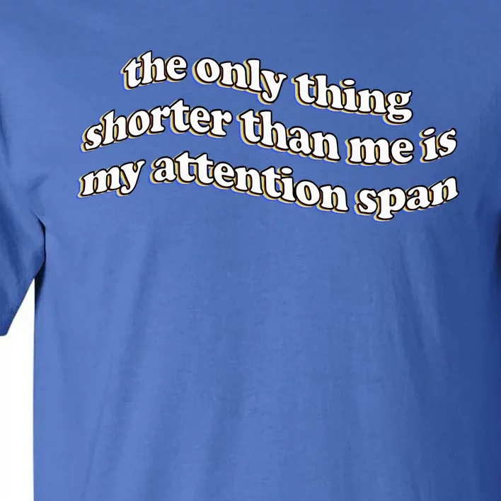 The Only Thing Shorter Than Me Is My Attention Span Tall T-Shirt