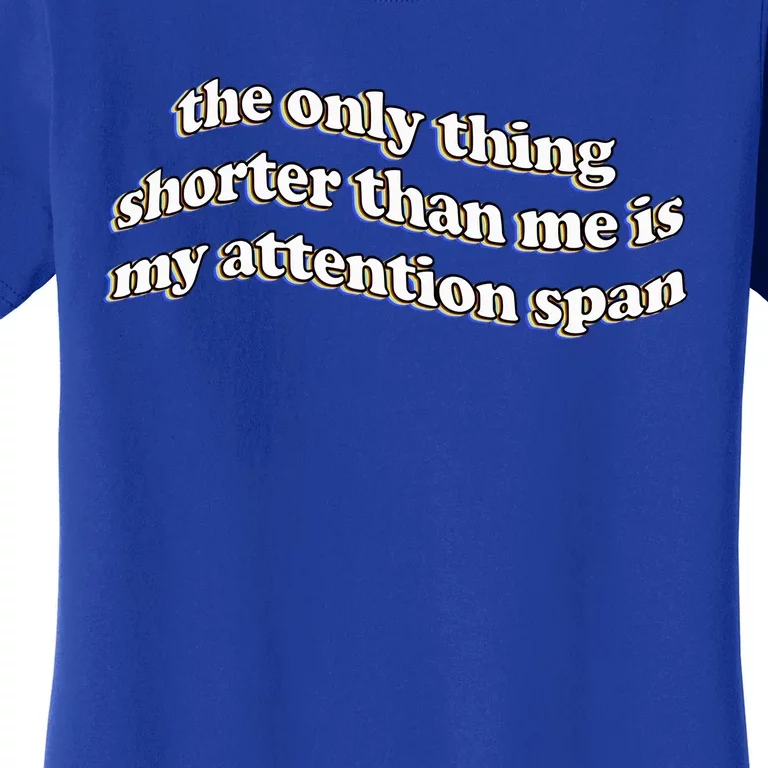 The Only Thing Shorter Than Me Is My Attention Span Women's T-Shirt