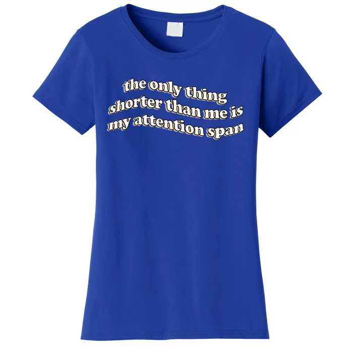 The Only Thing Shorter Than Me Is My Attention Span Women's T-Shirt